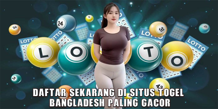 Daftar Sekarang di Situs Togel Bangladesh Paling Gacor